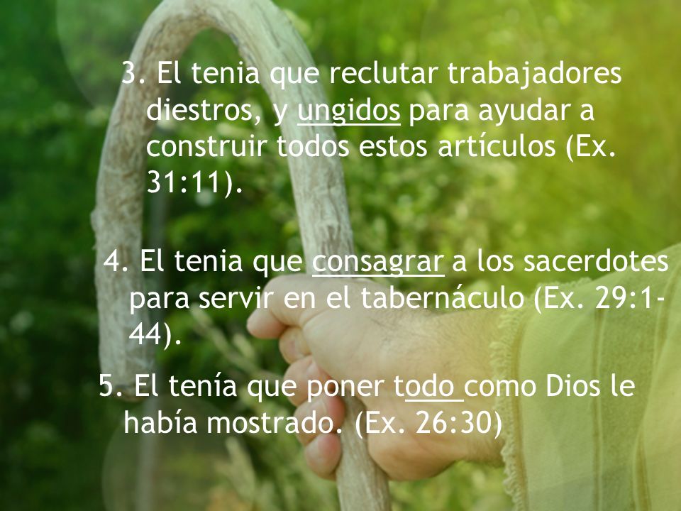 3. El tenia que reclutar trabajadores diestros, y ungidos para ayudar a construir todos estos artículos (Ex. 31:11).