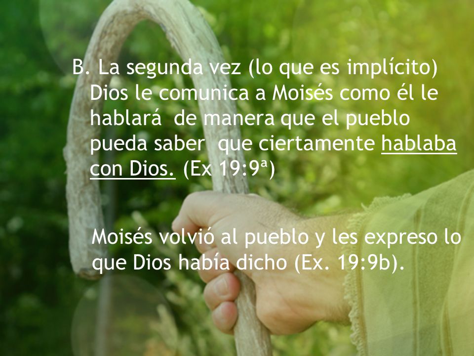 B. La segunda vez (lo que es implícito) Dios le comunica a Moisés como él le hablará de manera que el pueblo pueda saber que ciertamente hablaba con Dios. (Ex 19:9ª)