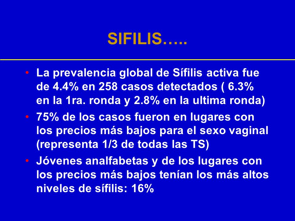 SIFILIS….. La prevalencia global de Sífilis activa fue de 4.4% en 258 casos detectados ( 6.3% en la 1ra. ronda y 2.8% en la ultima ronda)