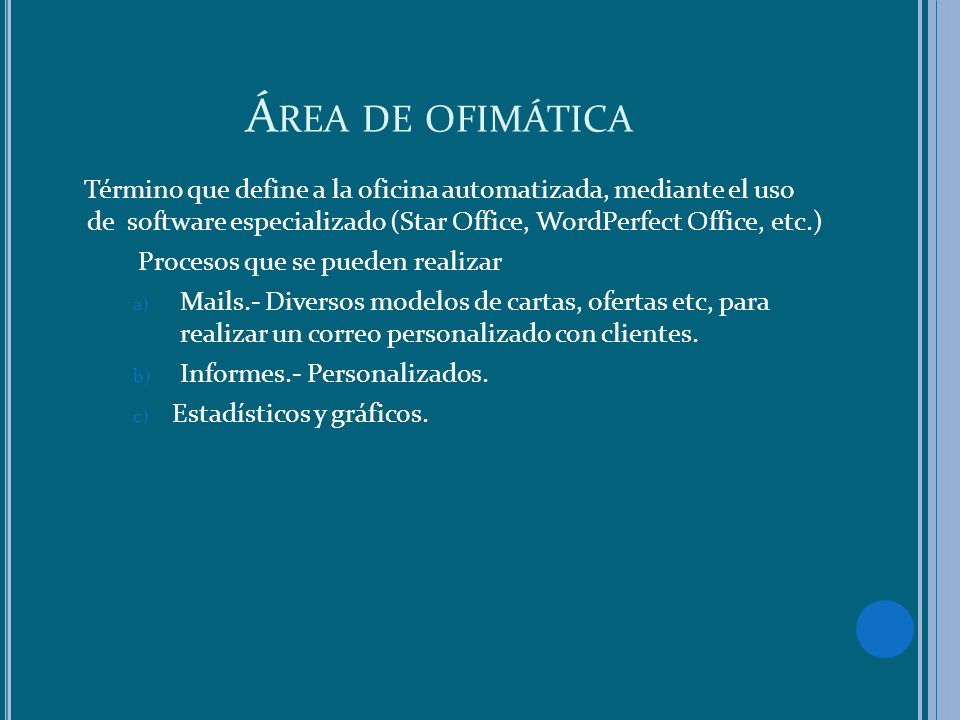 Área de ofimática Término que define a la oficina automatizada, mediante el uso de software especializado (Star Office, WordPerfect Office, etc.)