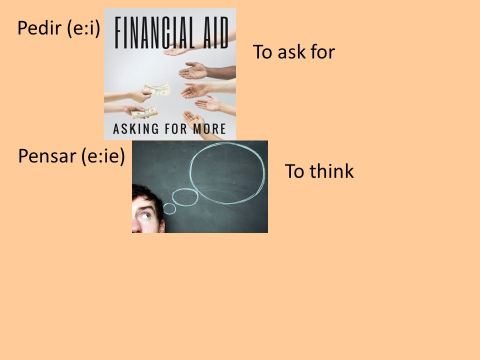 Pedir (e:i) To ask for Pensar (e:ie) To think