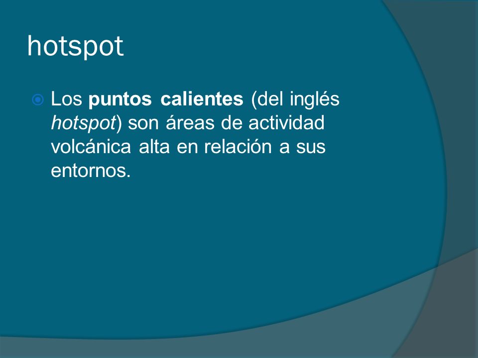 hotspot Los puntos calientes (del inglés hotspot) son áreas de actividad volcánica alta en relación a sus entornos.