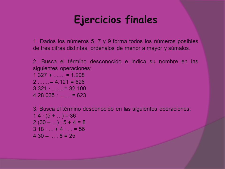 Ejercicios finales 1. Dados los números 5, 7 y 9 forma todos los números posibles de tres cifras distintas, ordénalos de menor a mayor y súmalos.
