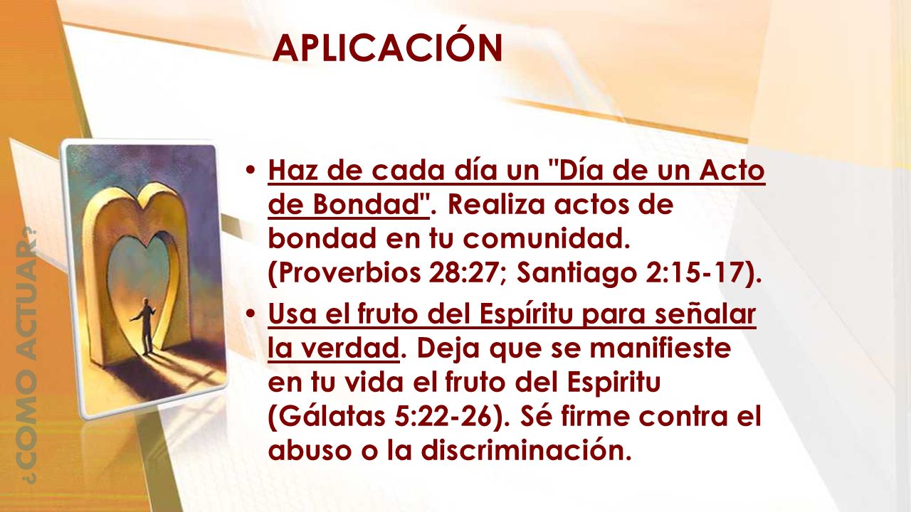 APLICACIÓN Haz de cada día un Día de un Acto de Bondad . Realiza actos de bondad en tu comunidad. (Proverbios 28:27; Santiago 2:15-17).