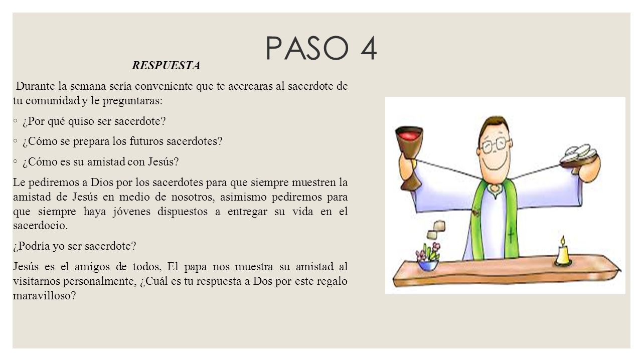 PASO 4 RESPUESTA. Durante la semana sería conveniente que te acercaras al sacerdote de tu comunidad y le preguntaras: