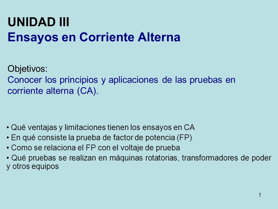 UNIDAD III Ensayos en Corriente Alterna Objetivos: Conocer los principios y aplicaciones de las pruebas en corriente alterna (CA).