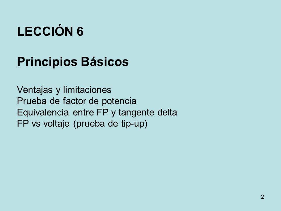 LECCIÓN 6 Principios Básicos Ventajas y limitaciones Prueba de factor de potencia Equivalencia entre FP y tangente delta FP vs voltaje (prueba de tip-up)