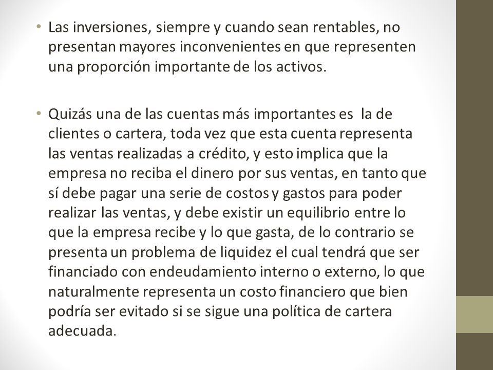 Las inversiones, siempre y cuando sean rentables, no presentan mayores inconvenientes en que representen una proporción importante de los activos.