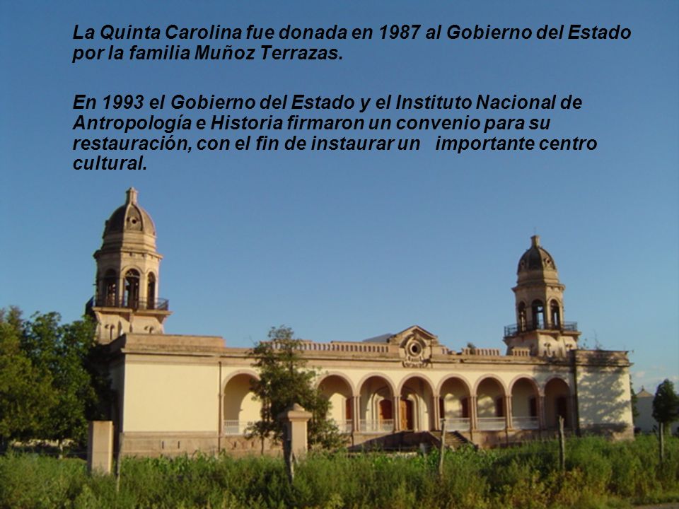La Quinta Carolina fue donada en 1987 al Gobierno del Estado por la familia Muñoz Terrazas.