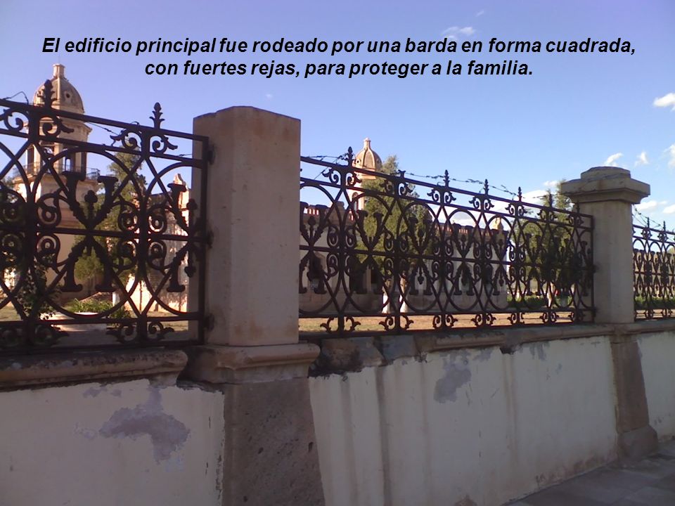 El edificio principal fue rodeado por una barda en forma cuadrada, con fuertes rejas, para proteger a la familia.
