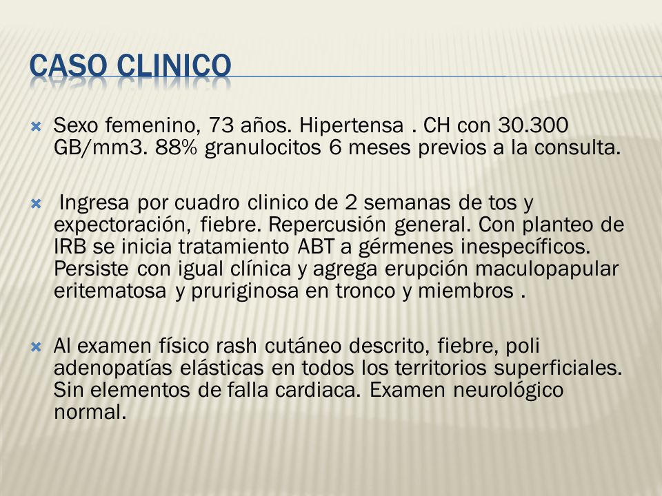 CASO CLINICO Sexo femenino, 73 años. Hipertensa . CH con GB/mm3. 88% granulocitos 6 meses previos a la consulta.