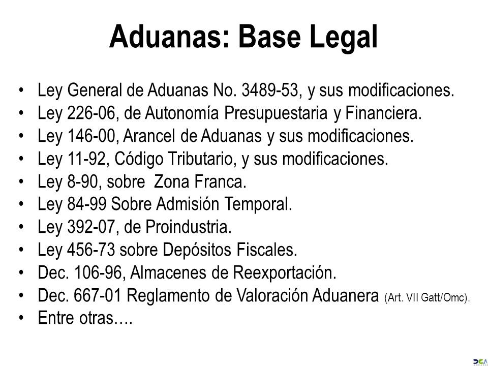 2017/4/25 Aduanas: Base Legal. Ley General de Aduanas No , y sus modificaciones. Ley , de Autonomía Presupuestaria y Financiera.
