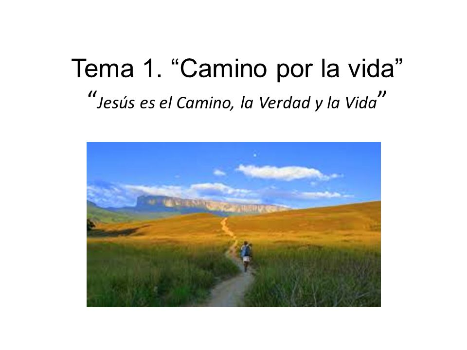 Tema 1. Camino por la vida Jesús es el Camino, la Verdad y la Vida