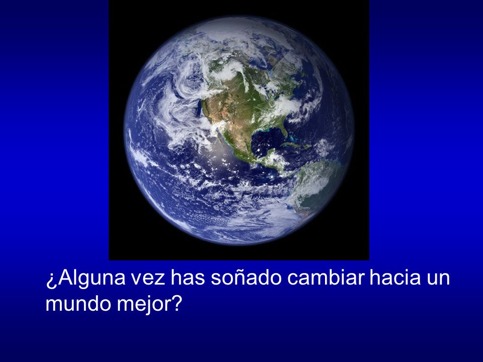 ¿Alguna vez has soñado cambiar hacia un mundo mejor