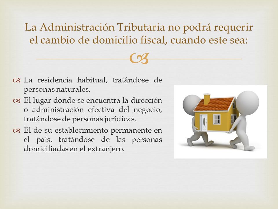 La Administración Tributaria no podrá requerir el cambio de domicilio fiscal, cuando este sea: