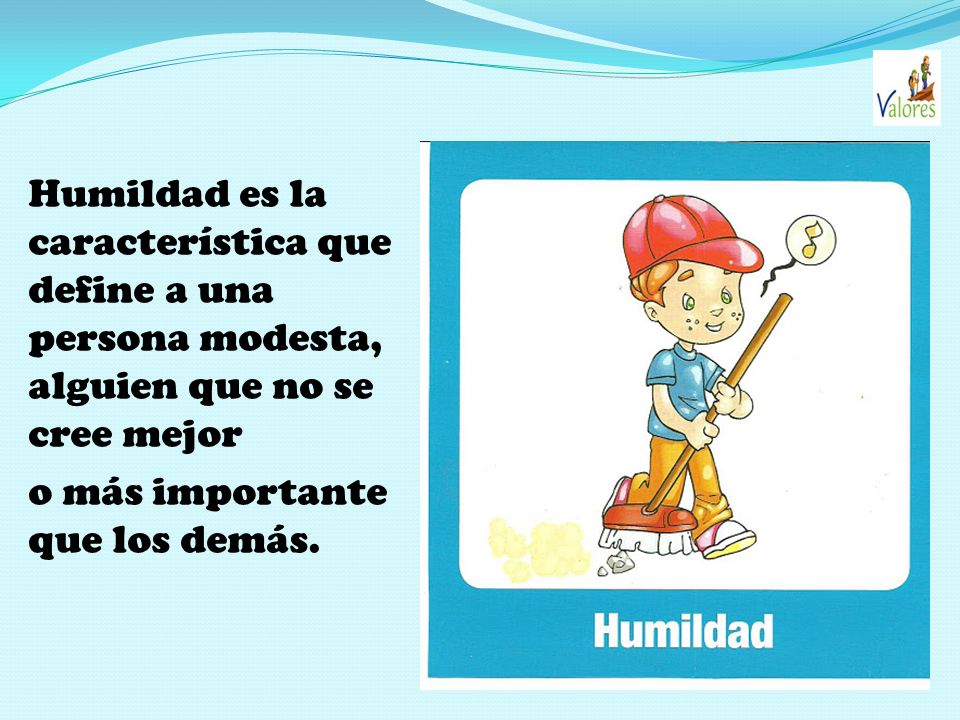 Humildad es la característica que define a una persona modesta, alguien que no se cree mejor