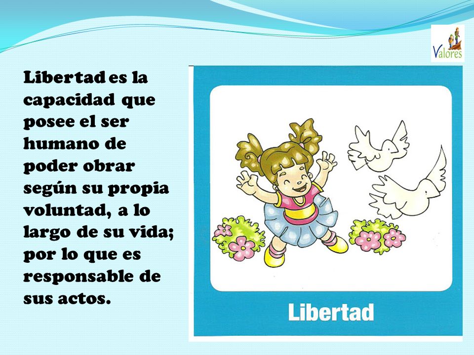 Libertad es la capacidad que posee el ser humano de poder obrar según su propia voluntad, a lo largo de su vida; por lo que es responsable de sus actos.