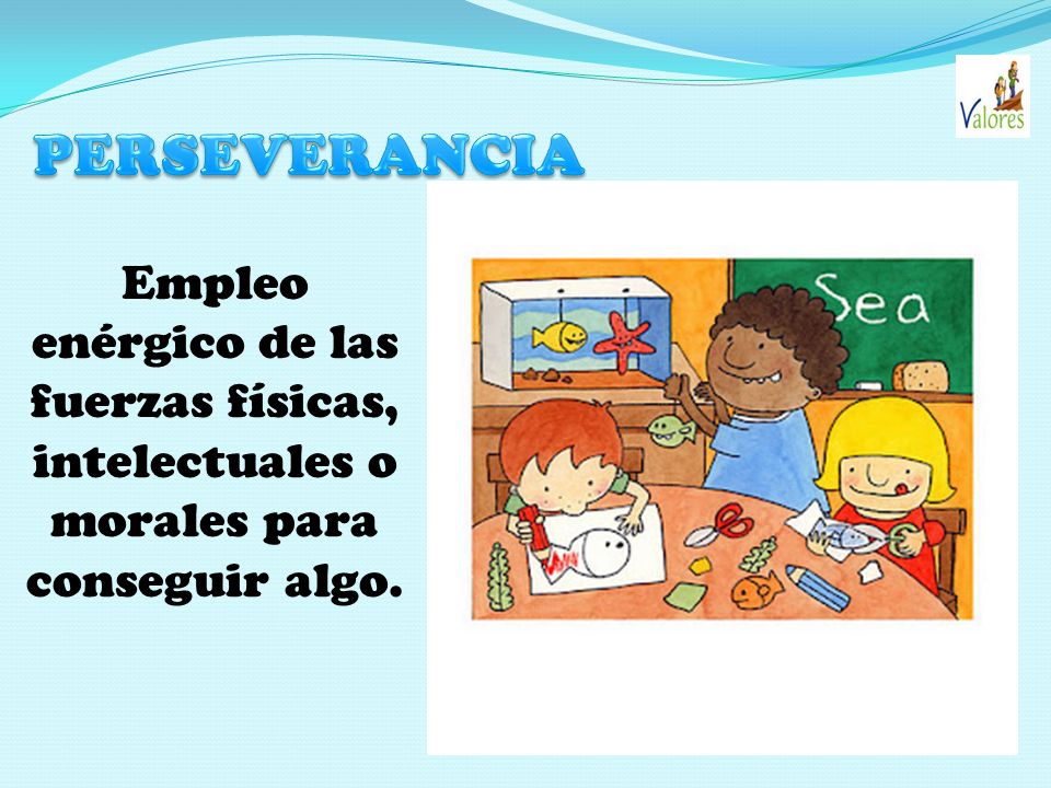 PERSEVERANCIA Empleo enérgico de las fuerzas físicas, intelectuales o morales para conseguir algo.