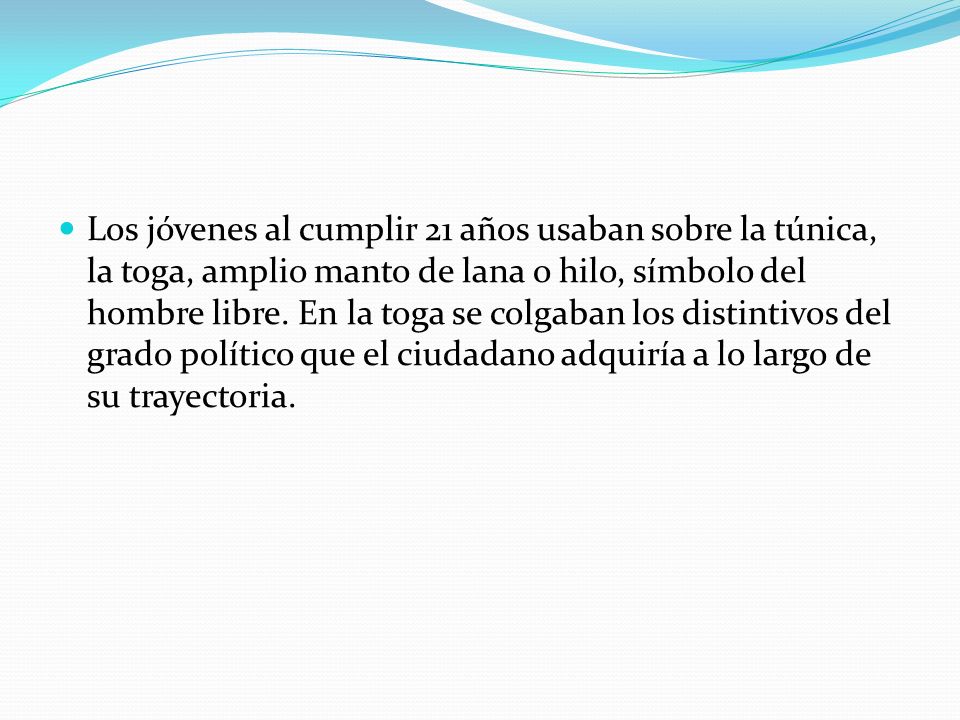 Los jóvenes al cumplir 21 años usaban sobre la túnica, la toga, amplio manto de lana o hilo, símbolo del hombre libre.
