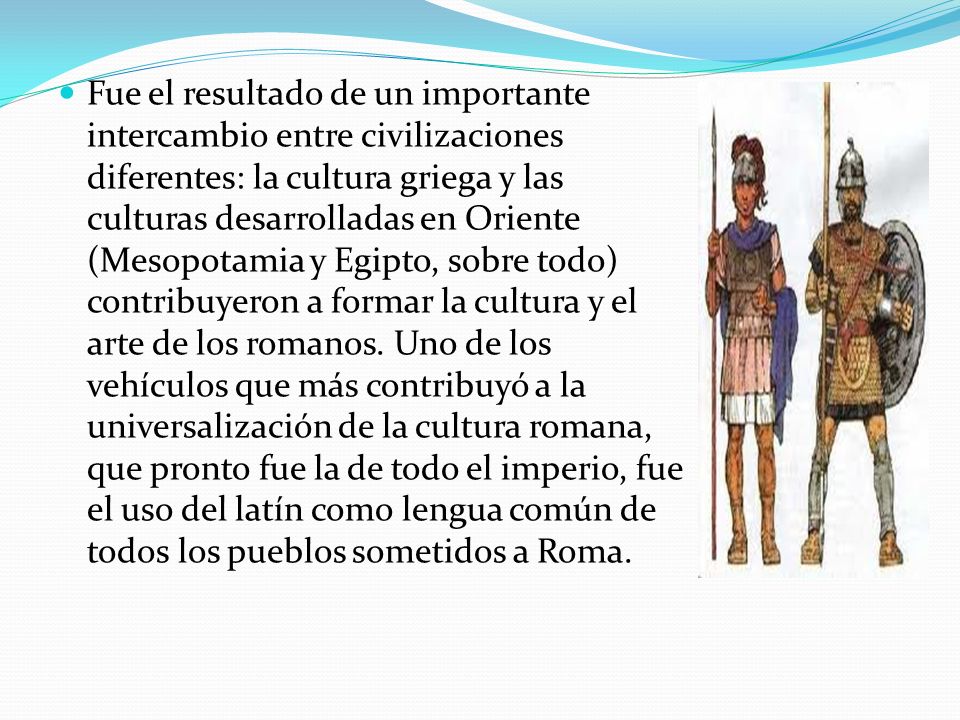 Fue el resultado de un importante intercambio entre civilizaciones diferentes: la cultura griega y las culturas desarrolladas en Oriente (Mesopotamia y Egipto, sobre todo) contribuyeron a formar la cultura y el arte de los romanos.