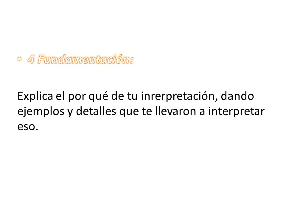 4 Fundamentación: Explica el por qué de tu inrerpretación, dando ejemplos y detalles que te llevaron a interpretar eso.
