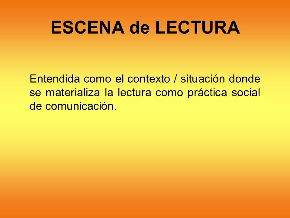 ESCENA de LECTURA Entendida como el contexto / situación donde se materializa la lectura como práctica social de comunicación.