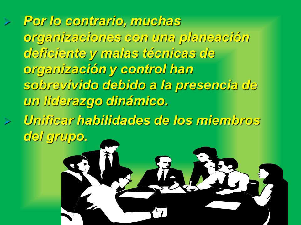 Por lo contrario, muchas organizaciones con una planeación deficiente y malas técnicas de organización y control han sobrevivido debido a la presencia de un liderazgo dinámico.