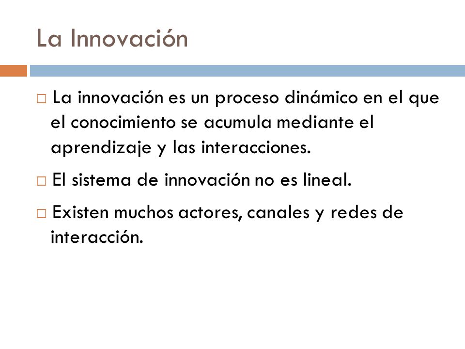 La Innovación La innovación es un proceso dinámico en el que el conocimiento se acumula mediante el aprendizaje y las interacciones.