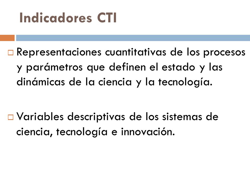 Indicadores CTI Representaciones cuantitativas de los procesos y parámetros que definen el estado y las dinámicas de la ciencia y la tecnología.