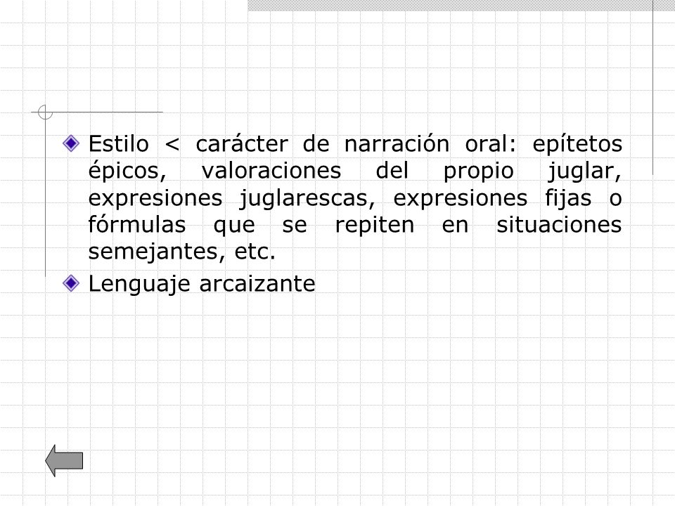 Estilo < carácter de narración oral: epítetos épicos, valoraciones del propio juglar, expresiones juglarescas, expresiones fijas o fórmulas que se repiten en situaciones semejantes, etc.