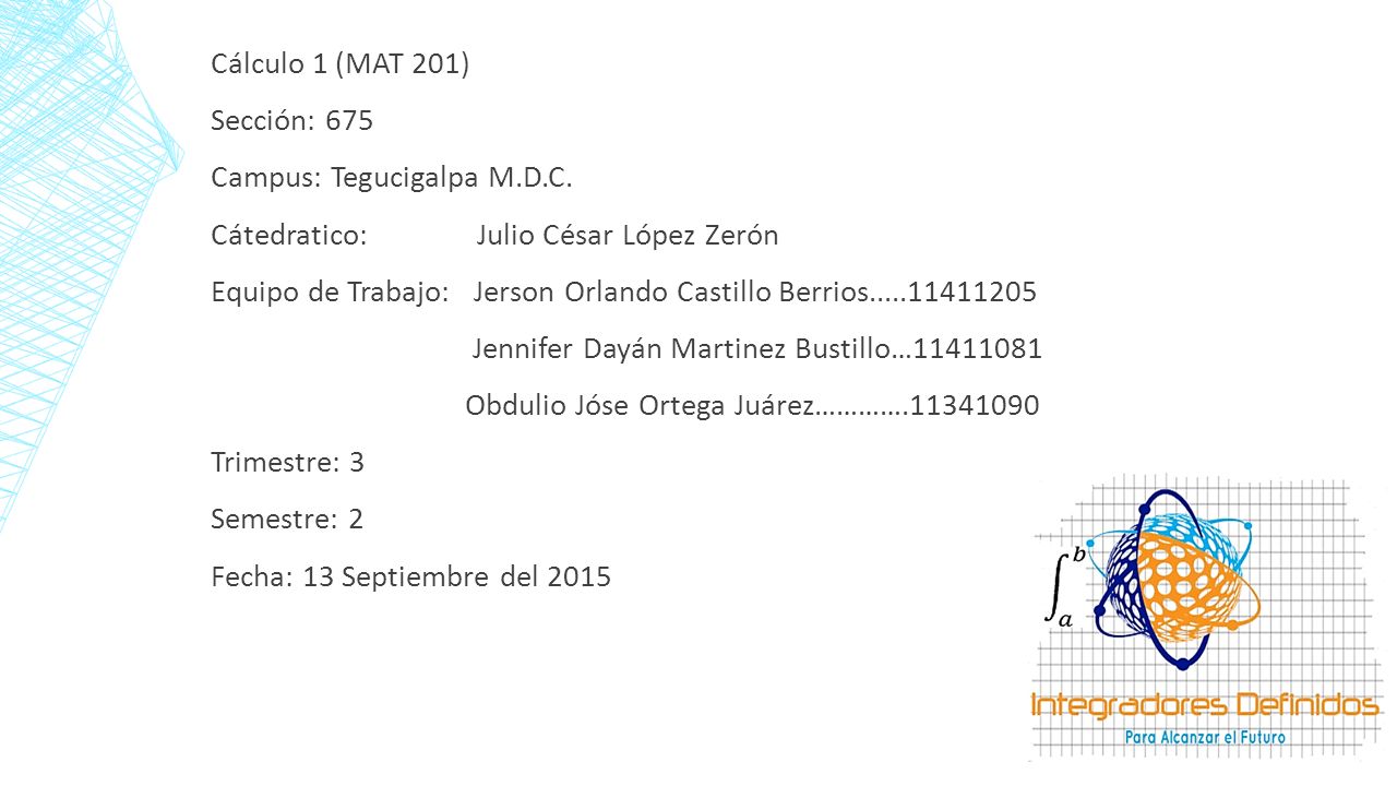 Cálculo 1 (MAT 201) Sección: 675. Campus: Tegucigalpa M.D.C. Cátedratico: Julio César López Zerón.