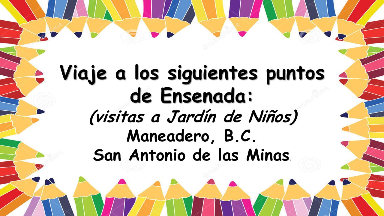 Viaje a los siguientes puntos de Ensenada: (visitas a Jardín de Niños)