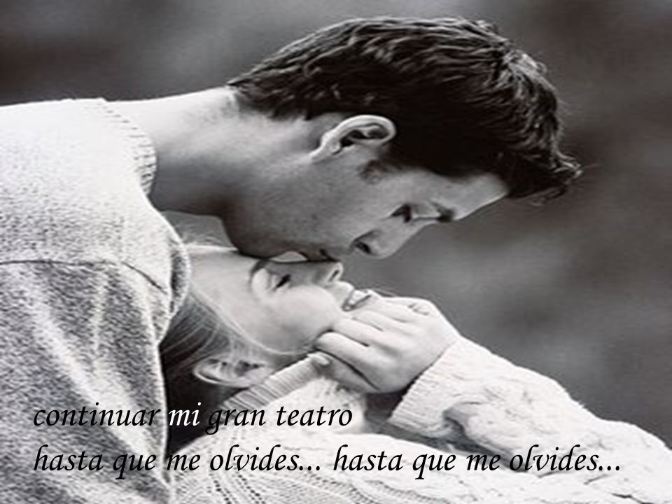 continuar mi gran teatro hasta que me olvides... hasta que me olvides...