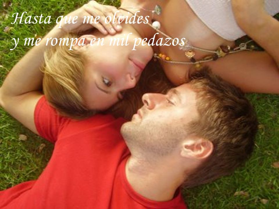 Hasta que me olvides y me rompa en mil pedazos