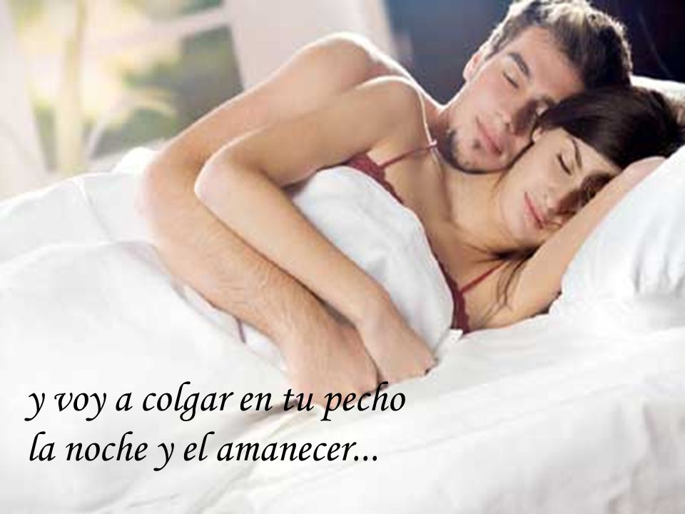 y voy a colgar en tu pecho la noche y el amanecer...