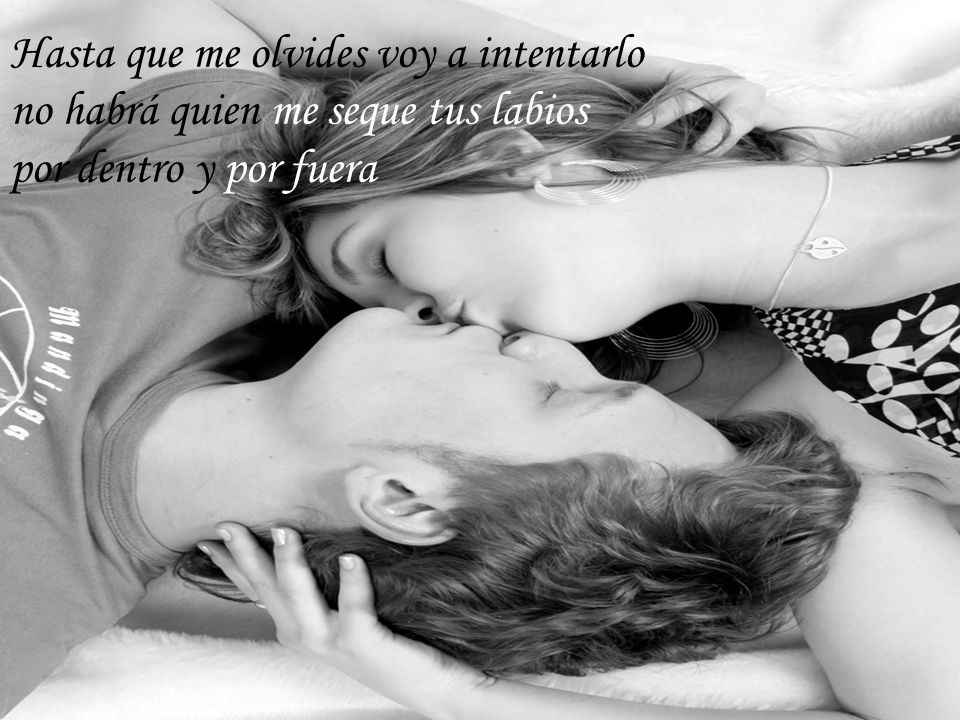 Hasta que me olvides voy a intentarlo no habrá quien me seque tus labios por dentro y por fuera