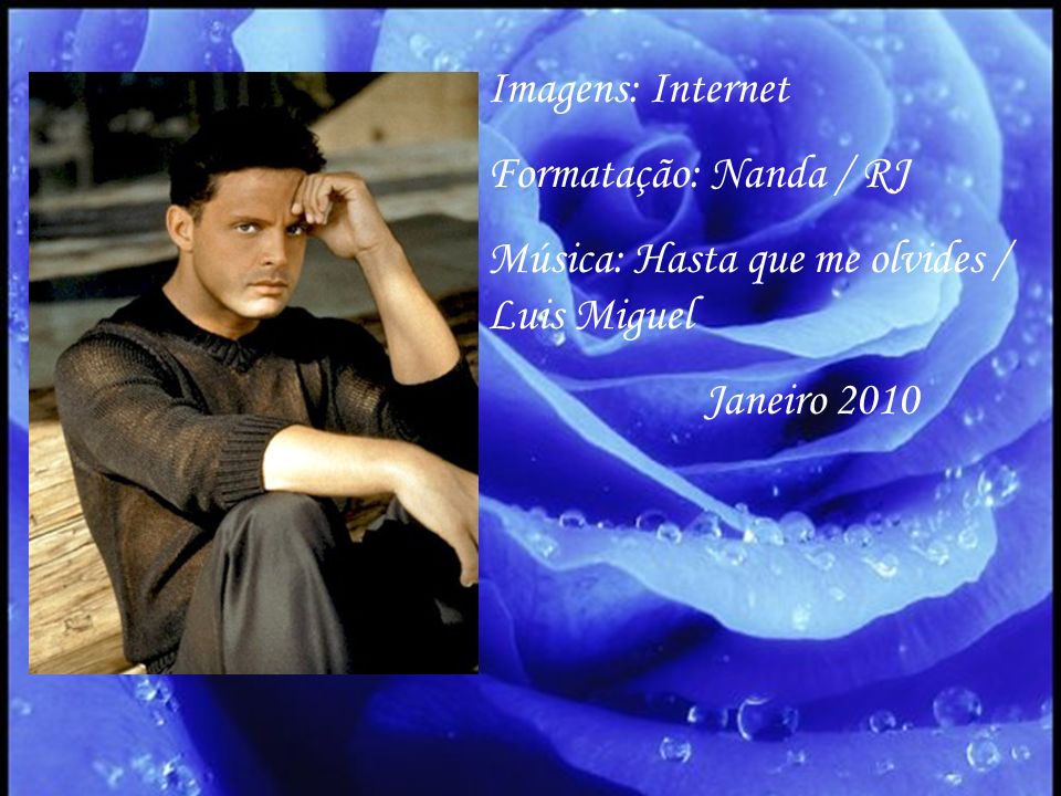 Imagens: Internet Formatação: Nanda / RJ Música: Hasta que me olvides / Luis Miguel Janeiro 2010