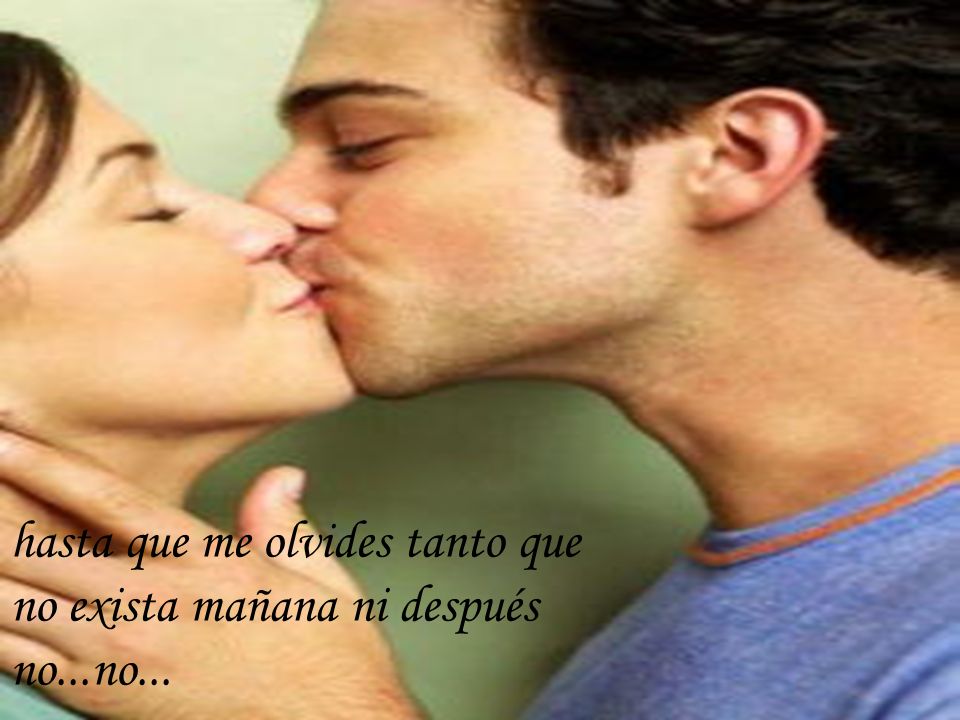hasta que me olvides tanto que no exista mañana ni después no...no...