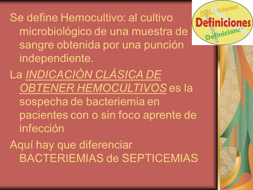 Se define Hemocultivo: al cultivo microbiológico de una muestra de sangre obtenida por una punción independiente.