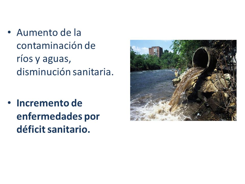 Aumento de la contaminación de ríos y aguas, disminución sanitaria.