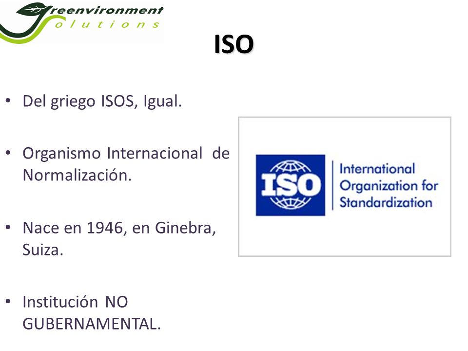 ISO Del griego ISOS, Igual. Organismo Internacional de Normalización.
