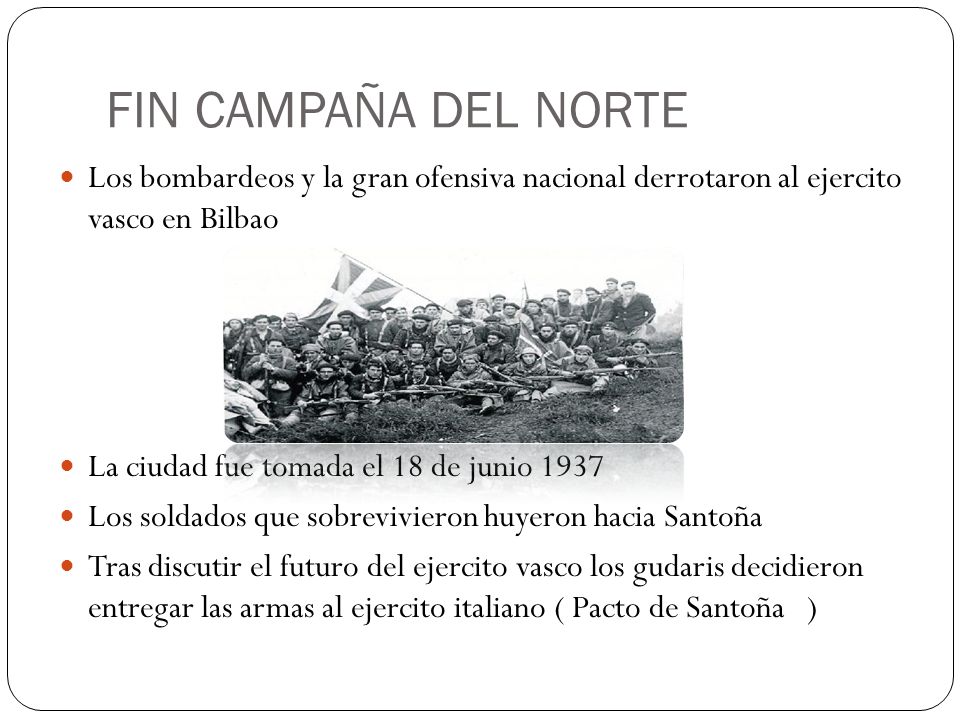 FIN CAMPAÑA DEL NORTE Los bombardeos y la gran ofensiva nacional derrotaron al ejercito vasco en Bilbao.