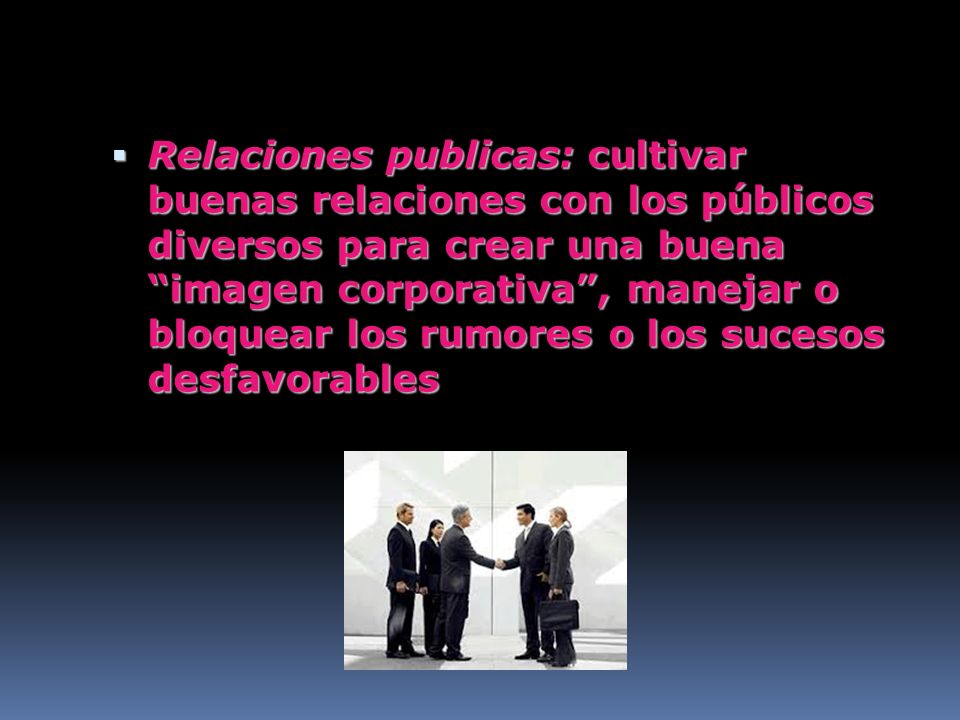 Relaciones publicas: cultivar buenas relaciones con los públicos diversos para crear una buena imagen corporativa , manejar o bloquear los rumores o los sucesos desfavorables