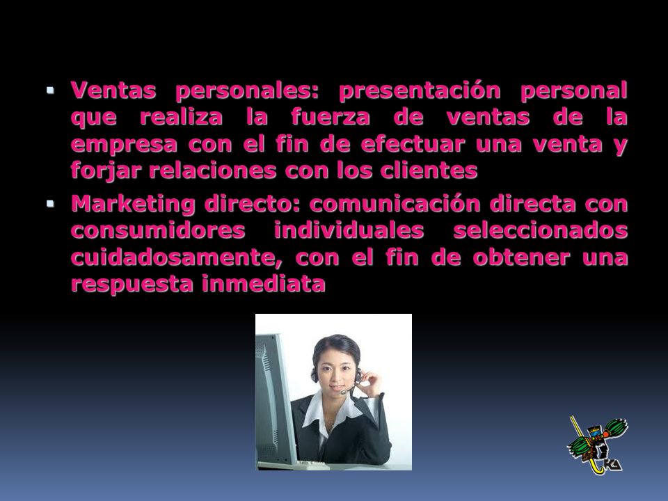 Ventas personales: presentación personal que realiza la fuerza de ventas de la empresa con el fin de efectuar una venta y forjar relaciones con los clientes