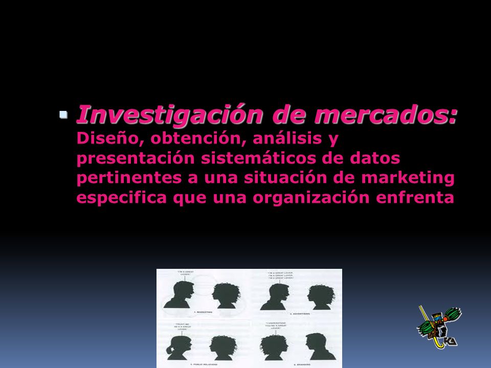 Investigación de mercados: Diseño, obtención, análisis y presentación sistemáticos de datos pertinentes a una situación de marketing especifica que una organización enfrenta