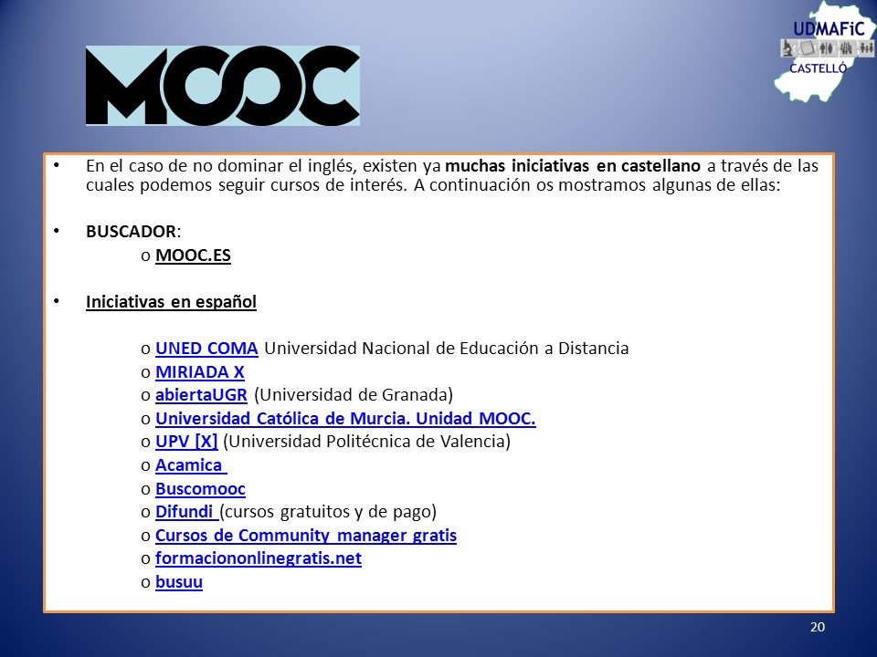 En el caso de no dominar el inglés, existen ya muchas iniciativas en castellano a través de las cuales podemos seguir cursos de interés. A continuación os mostramos algunas de ellas: