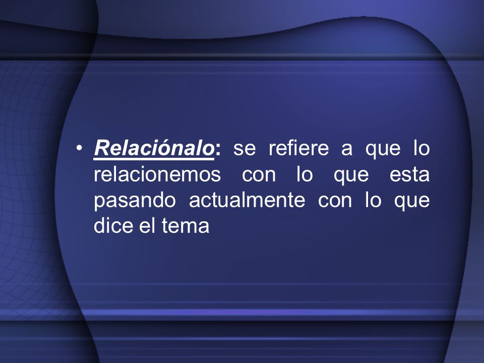 Relaciónalo: se refiere a que lo relacionemos con lo que esta pasando actualmente con lo que dice el tema