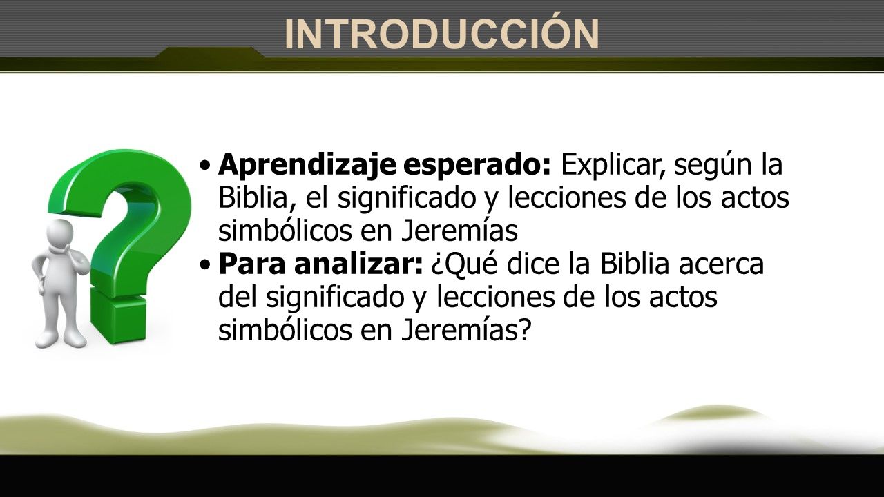 INTRODUCCIÓN Aprendizaje esperado: Explicar, según la Biblia, el significado y lecciones de los actos simbólicos en Jeremías.