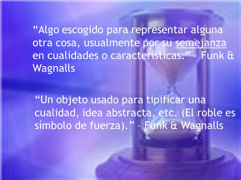 Algo escogido para representar alguna otra cosa, usualmente por su semejanza en cualidades o características. – Funk & Wagnalls