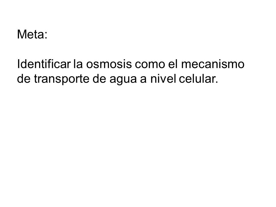 Meta: Identificar la osmosis como el mecanismo de transporte de agua a nivel celular.